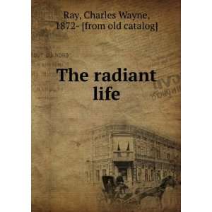   The radiant life Charles Wayne, 1872  [from old catalog] Ray Books