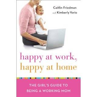 Happy at Work, Happy at Home The Girls Guide to Being a Working Mom 