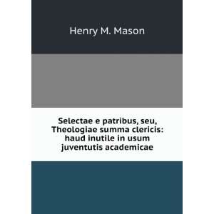    haud inutile in usum juventutis academicae Henry M. Mason Books