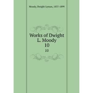   Works of Dwight L. Moody. 10 Dwight Lyman, 1837 1899 Moody Books