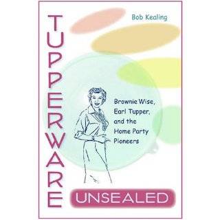 Tupperware Unsealed Brownie Wise, Earl Tupper, and the Home Party 