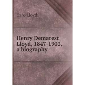    Henry Demarest Lloyd, 1847 1903, a biography Caro Lloyd Books