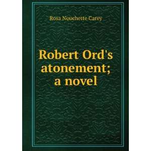    Robert Ords atonement; a novel Rosa Nouchette Carey Books